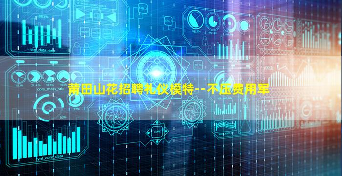 莆田山花招聘礼仪模特--不压费用军
